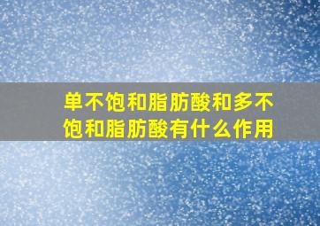 单不饱和脂肪酸和多不饱和脂肪酸有什么作用