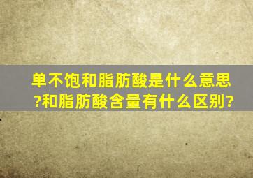 单不饱和脂肪酸是什么意思?和脂肪酸含量有什么区别?