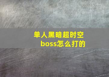 单人黑暗超时空boss怎么打的