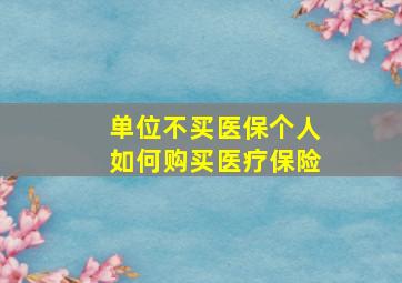 单位不买医保个人如何购买医疗保险