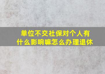 单位不交社保对个人有什么影响嘛怎么办理退休