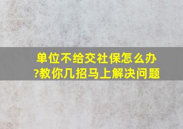 单位不给交社保怎么办?教你几招马上解决问题