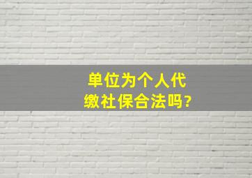 单位为个人代缴社保合法吗?