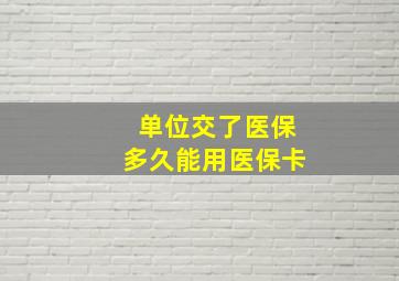 单位交了医保多久能用医保卡