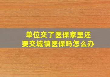 单位交了医保家里还要交城镇医保吗怎么办