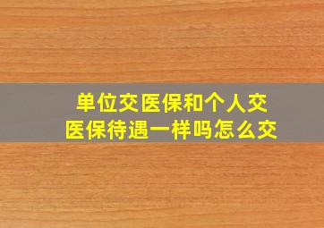 单位交医保和个人交医保待遇一样吗怎么交