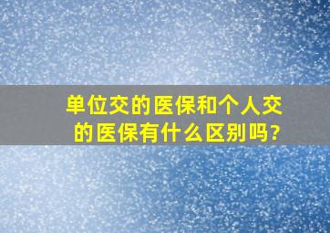 单位交的医保和个人交的医保有什么区别吗?