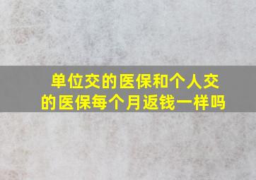 单位交的医保和个人交的医保每个月返钱一样吗