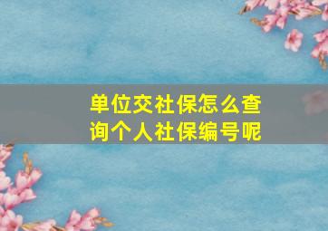 单位交社保怎么查询个人社保编号呢