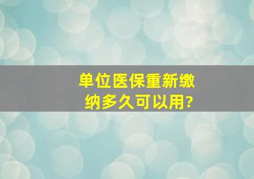 单位医保重新缴纳多久可以用?