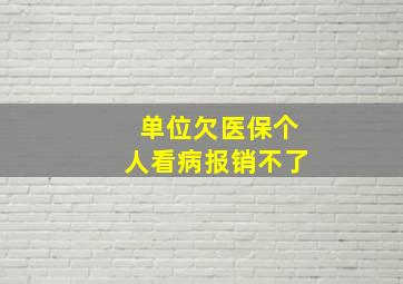 单位欠医保个人看病报销不了