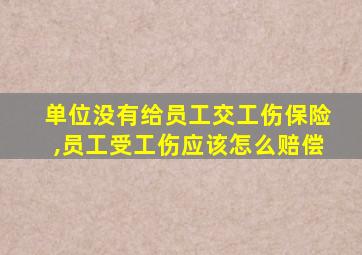 单位没有给员工交工伤保险,员工受工伤应该怎么赔偿