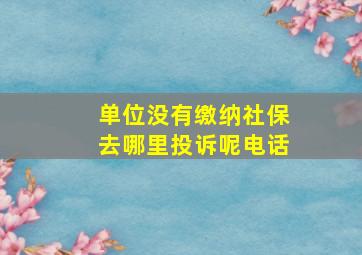 单位没有缴纳社保去哪里投诉呢电话