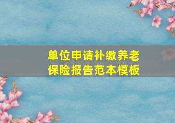 单位申请补缴养老保险报告范本模板