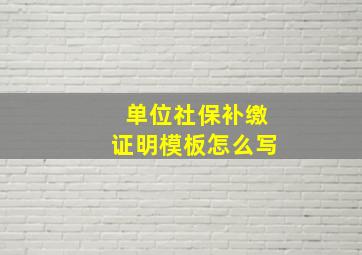 单位社保补缴证明模板怎么写