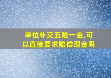 单位补交五险一金,可以直接要求赔偿现金吗