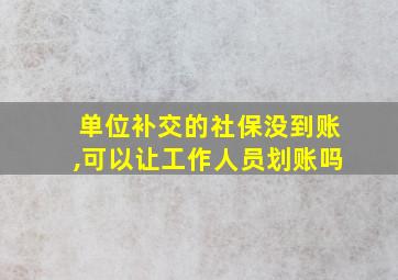 单位补交的社保没到账,可以让工作人员划账吗