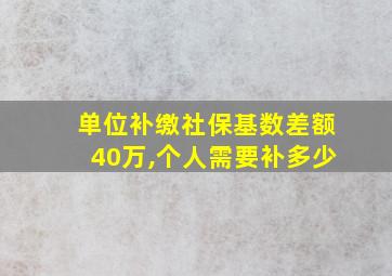 单位补缴社保基数差额40万,个人需要补多少