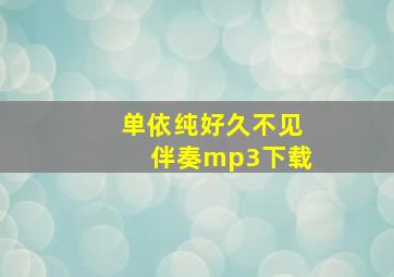 单依纯好久不见伴奏mp3下载