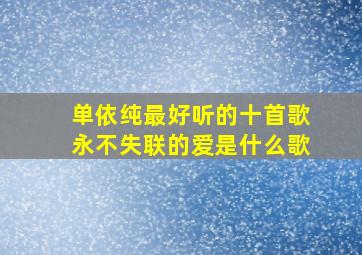 单依纯最好听的十首歌永不失联的爱是什么歌