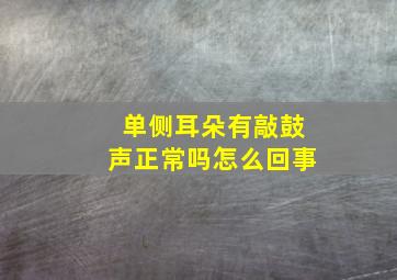 单侧耳朵有敲鼓声正常吗怎么回事