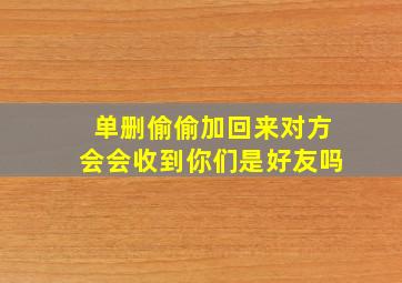 单删偷偷加回来对方会会收到你们是好友吗