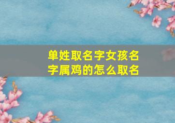 单姓取名字女孩名字属鸡的怎么取名