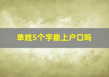 单姓5个字能上户口吗