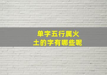 单字五行属火土的字有哪些呢