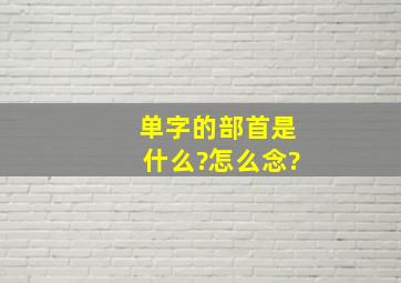 单字的部首是什么?怎么念?