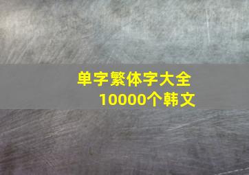 单字繁体字大全10000个韩文