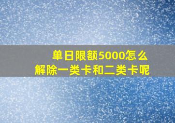 单日限额5000怎么解除一类卡和二类卡呢