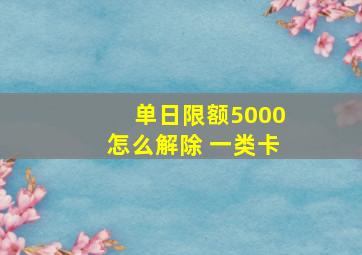 单日限额5000怎么解除 一类卡