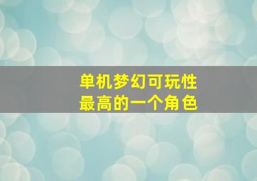 单机梦幻可玩性最高的一个角色