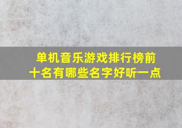 单机音乐游戏排行榜前十名有哪些名字好听一点