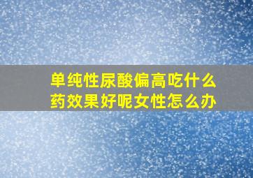 单纯性尿酸偏高吃什么药效果好呢女性怎么办