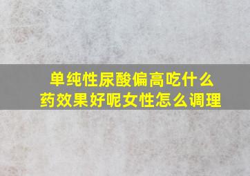 单纯性尿酸偏高吃什么药效果好呢女性怎么调理