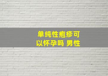 单纯性疱疹可以怀孕吗 男性