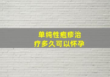 单纯性疱疹治疗多久可以怀孕