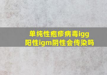 单纯性疱疹病毒igg阳性igm阴性会传染吗