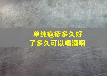 单纯疱疹多久好了多久可以喝酒啊