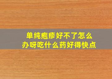 单纯疱疹好不了怎么办呀吃什么药好得快点