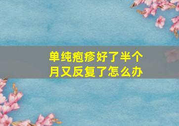 单纯疱疹好了半个月又反复了怎么办