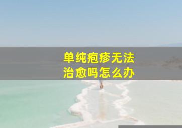 单纯疱疹无法治愈吗怎么办