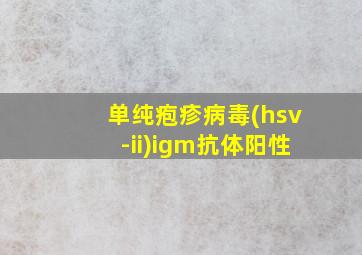 单纯疱疹病毒(hsv-ii)igm抗体阳性