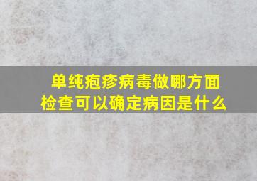 单纯疱疹病毒做哪方面检查可以确定病因是什么