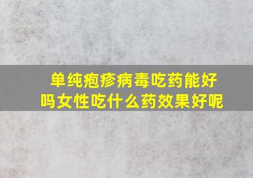 单纯疱疹病毒吃药能好吗女性吃什么药效果好呢