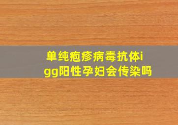 单纯疱疹病毒抗体igg阳性孕妇会传染吗