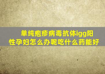 单纯疱疹病毒抗体igg阳性孕妇怎么办呢吃什么药能好