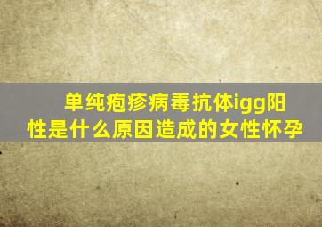 单纯疱疹病毒抗体igg阳性是什么原因造成的女性怀孕